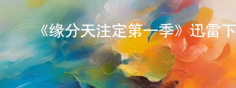 ﻿蔡红虹发布﻿《缘分天注定第一季》迅雷下载/在线观看-都市情感-美剧天堂